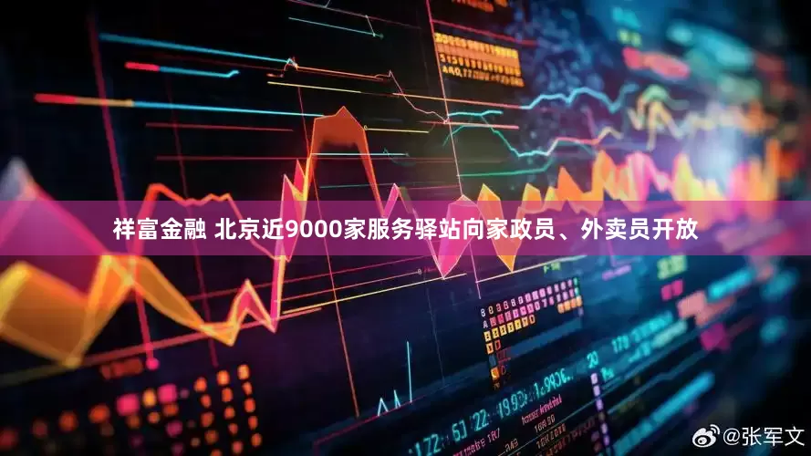 祥富金融 北京近9000家服务驿站向家政员、外卖员开放