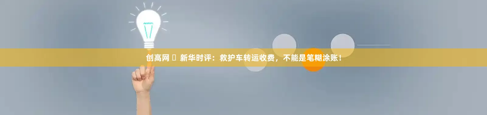 创高网 ​新华时评：救护车转运收费，不能是笔糊涂账！