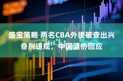 盛宝策略 两名CBA外援被查出兴奋剂违规，中国篮协回应