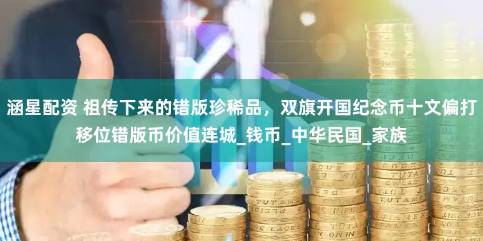 涵星配资 祖传下来的错版珍稀品，双旗开国纪念币十文偏打移位错版币价值连城_钱币_中华民国_家族