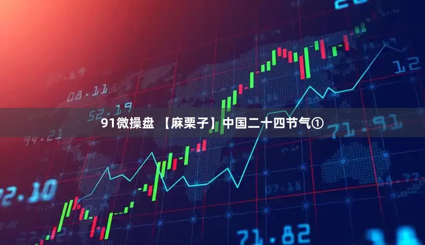 91微操盘 【麻栗子】中国二十四节气①