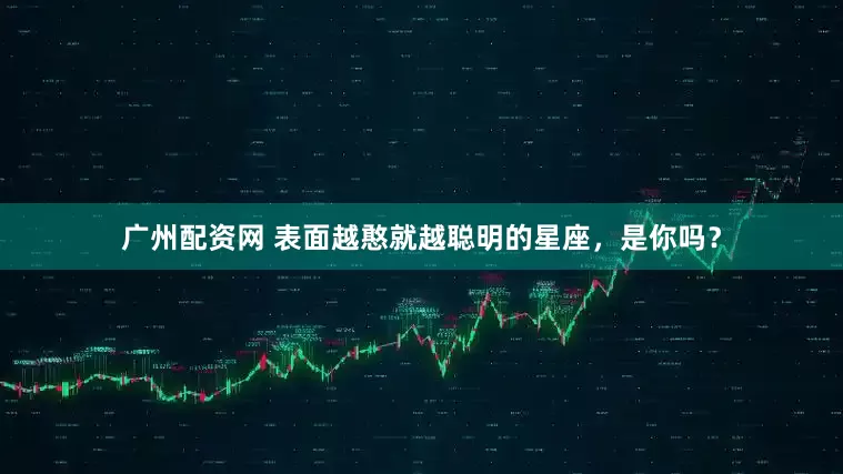广州配资网 表面越憨就越聪明的星座，是你吗？
