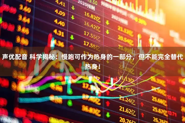 声优配音 科学揭秘：慢跑可作为热身的一部分，但不能完全替代热身！