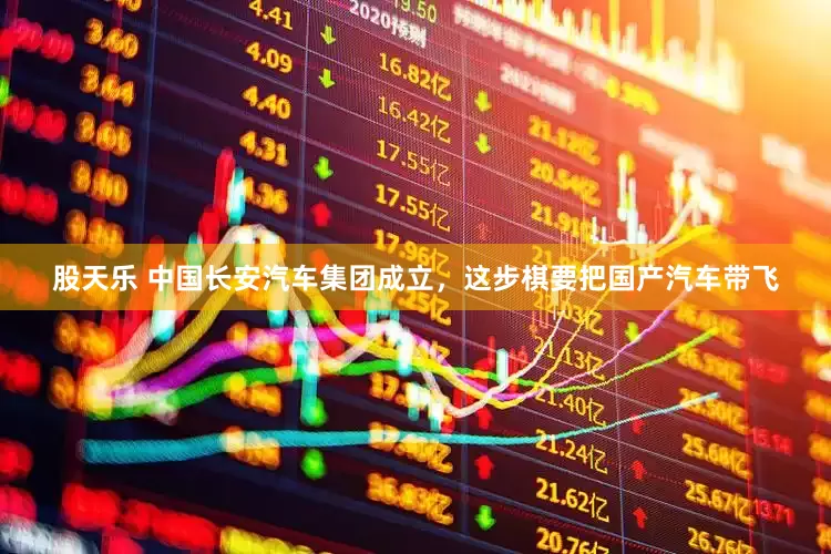 股天乐 中国长安汽车集团成立，这步棋要把国产汽车带飞