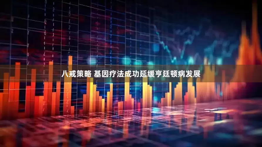 八戒策略 基因疗法成功延缓亨廷顿病发展