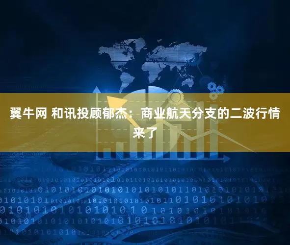 翼牛网 和讯投顾郁杰：商业航天分支的二波行情来了